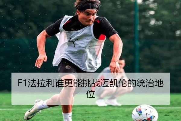 F1法拉利谁更能挑战迈凯伦的统治地位 | Kaiyun