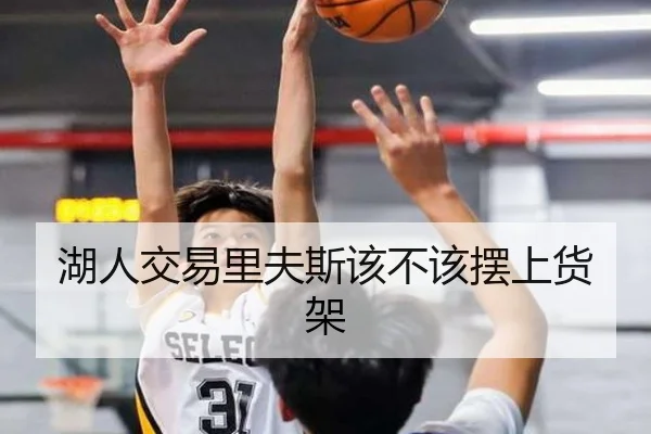 湖人交易里夫斯该不该摆上货架（Kaiyun）