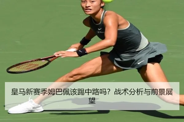 皇马新赛季姆巴佩该踢中路吗？战术分析与前景展望（Kaiyun）