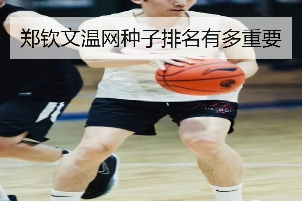 郑钦文温网种子排名有多重要 | Kaiyun