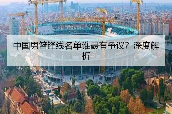 中国男篮锋线名单谁最有争议？深度解析