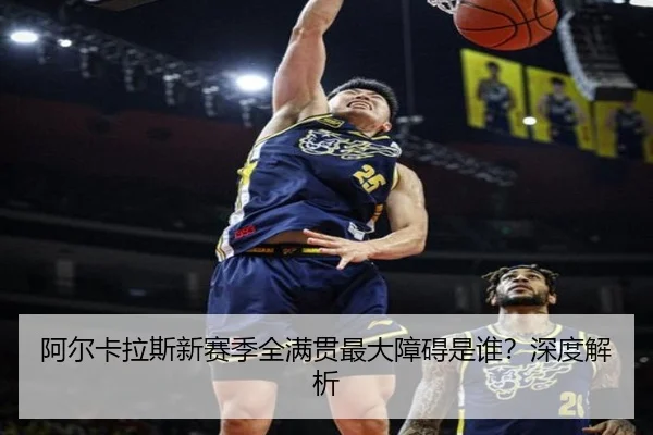 阿尔卡拉斯新赛季全满贯最大障碍是谁？深度解析